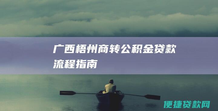 广西梧州商转公积金贷款流程指南