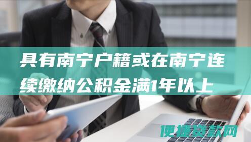 具有南宁户籍或在南宁连续缴纳公积金满1年以上