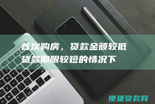 首次购房，贷款金额较低、贷款期限较短的情况下，利率可能偏高，在5%~5.5%左右。