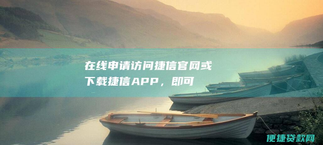 在线申请：访问捷信官网或下载捷信APP，即可在线提交贷款申请。