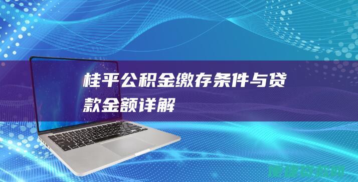 桂平公积金缴存条件与贷款金额详解