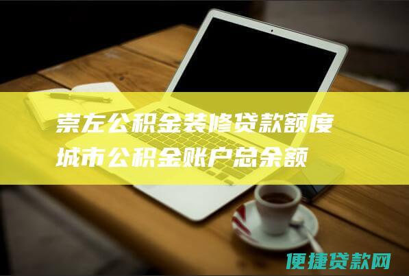 崇左公积金装修贷款额度：城市公积金账户总余额的10%或10万元