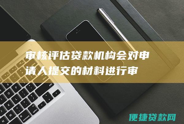 审核评估贷款机构会对申请人提交的进行审