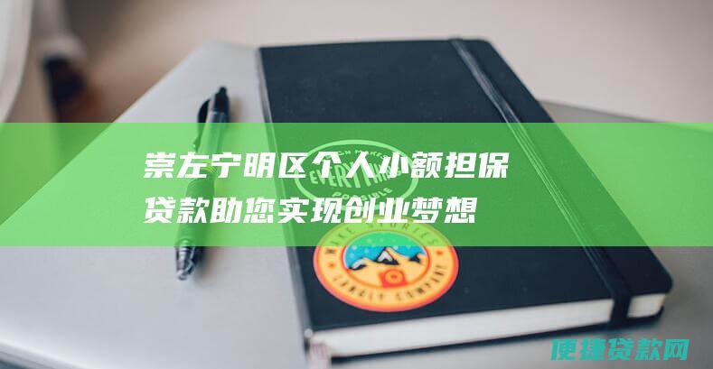 崇左宁明区个人小额担保贷款：助您实现创业梦想