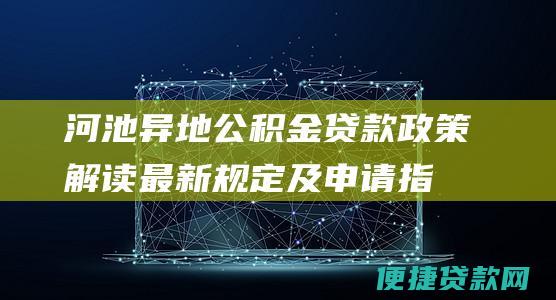 河池异地公积金贷款政策解读：最新规定及申请指南