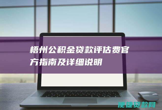 梧州公积金贷款评估费：官方指南及详细说明