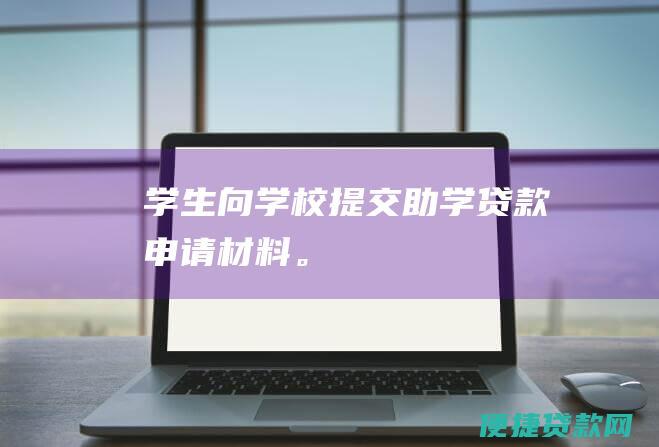 学生向学校提交助学贷款申请材料。