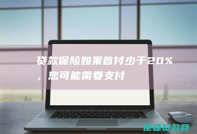 贷款保险如果首付少于20%，您可能需要支付