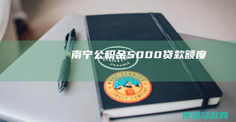 南宁公积金5000贷款额度