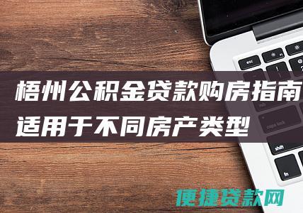 梧州公积金贷款购房指南：适用于不同房产类型