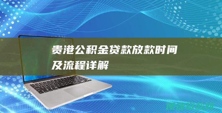 贵港公积金贷款放款时间及流程详解