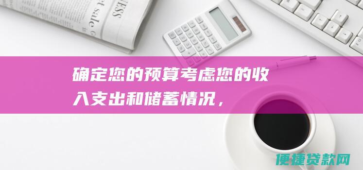 确定您的预算：考虑您的收入、支出和储蓄情况，以确定您可以负担的每月还款额。