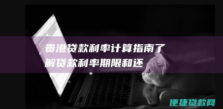 贵港贷款利率计算指南：了解贷款利率、期限和还款方式