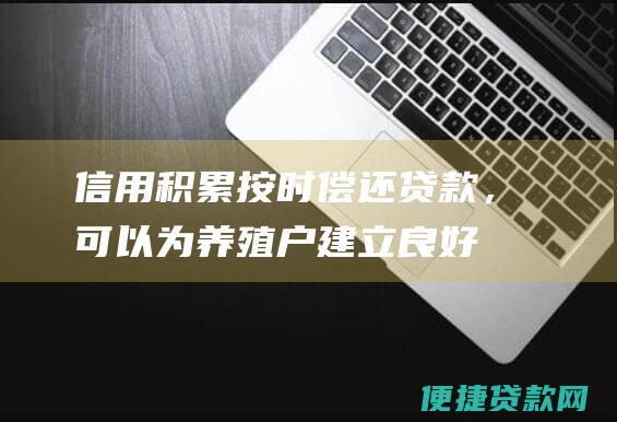 信用积累：按时偿还贷款，可以为养殖户建立良好信用记录，有利于未来融资。