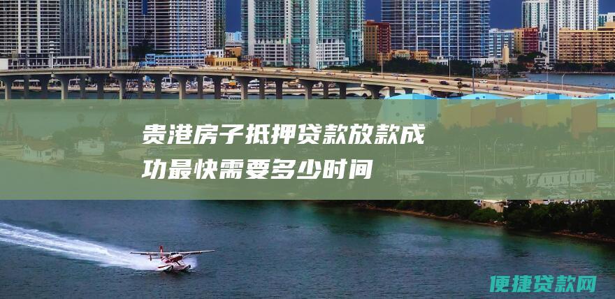 贵港房子抵押贷款放款成功最快需要多少时间