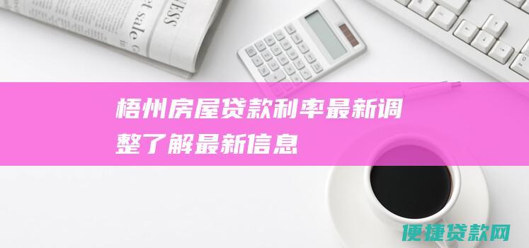 梧州房屋贷款利率最新调整：了解最新信息