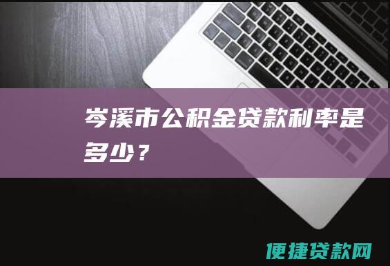 岑溪市公积金贷款利率是多少？