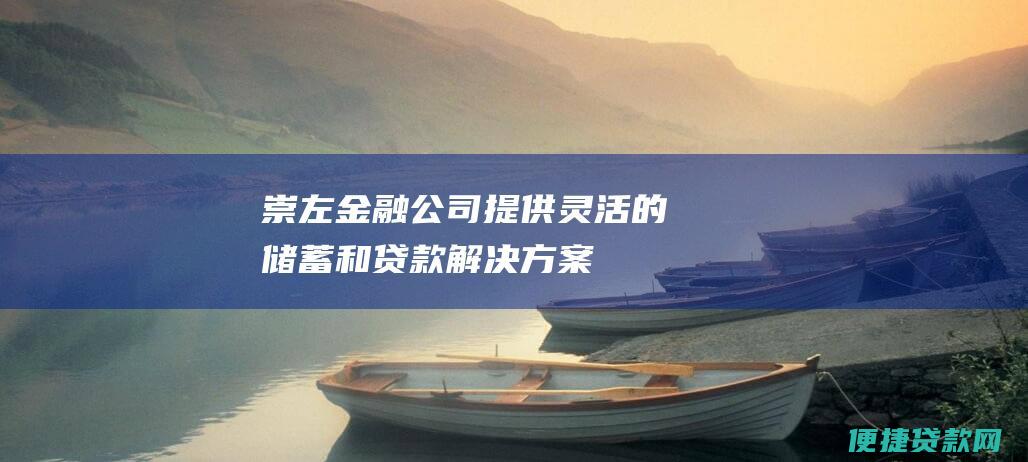 崇左金融公司提供灵活的储蓄和贷款解决方案