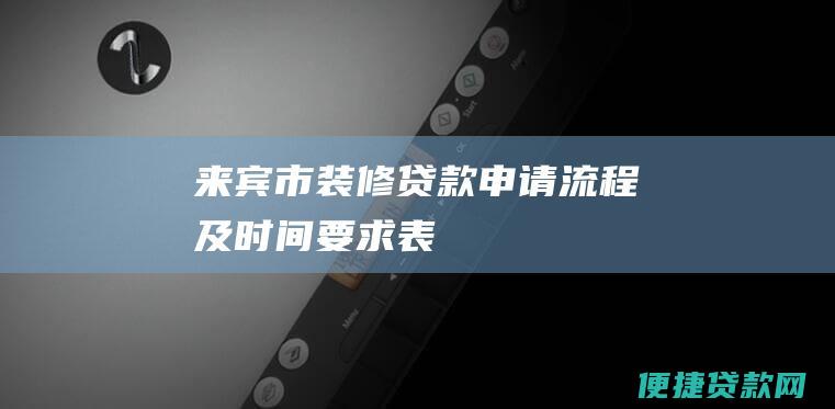 来宾市装修贷款申请流程及时间要求表