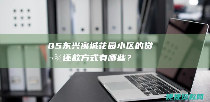 Q5：东兴寓城花园小区的贷款还款方式有哪些？ A5：东兴寓城花园小区的贷款还款方式主要有等额本息还款和等额本金还款两种方式，购房者可根据自身情况选择合适的还款方式。