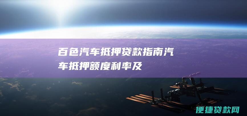 百色汽车抵押贷款指南：汽车抵押、额度、利率及申请步骤详解