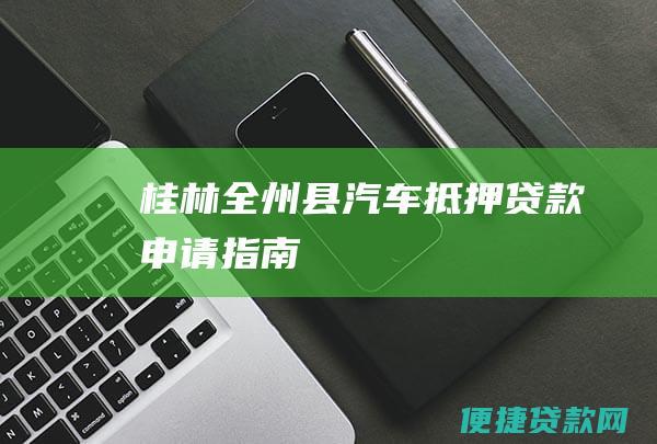 桂林全州县汽车抵押贷款申请指南