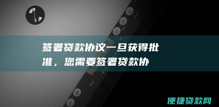 签署贷款协议一旦获得批准，您需要签署贷款协