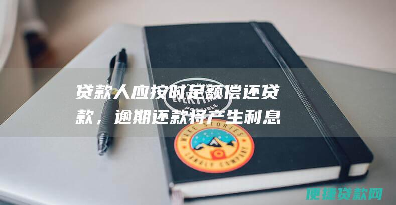 贷款人应按时足额偿还贷款，逾期还款将产生利息和滞纳金；