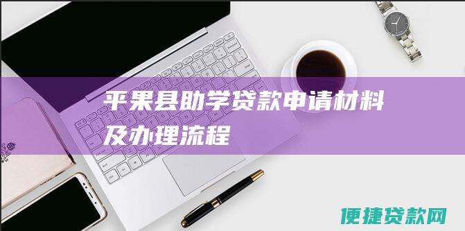 平果县助学贷款申请材料及办理流程