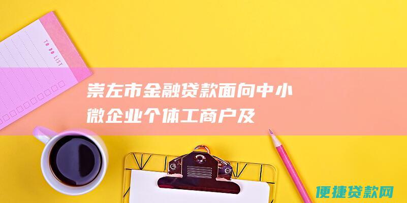 崇左市金融贷款：面向中小微企业、个体工商户及其他社会经济主体提供多元化贷款支持