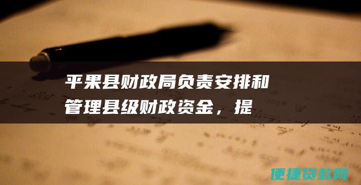 平果县财政局：负责安排和管理县级财政资金，提供财政贴息贷款。