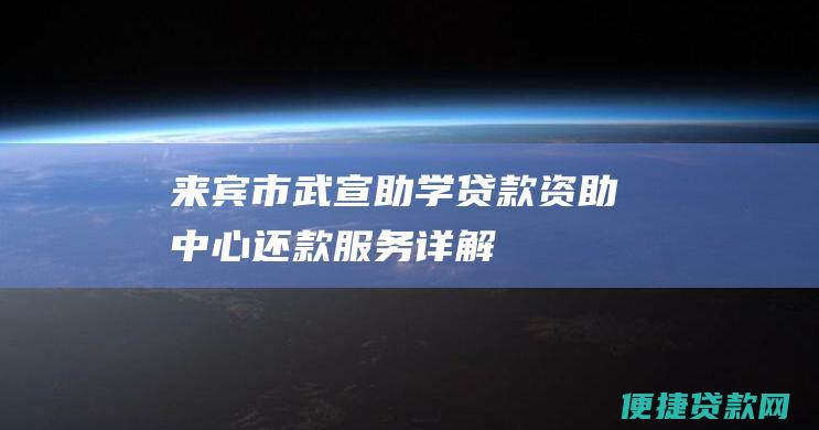 来宾市武宣助学贷款资助中心还款服务详解