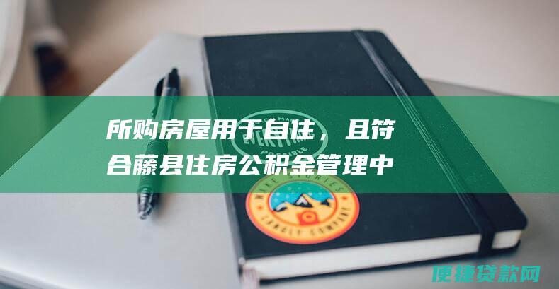 所购房屋用于自住，且符合藤县住房公积金管理中心规定的购买条件。