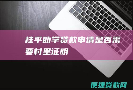 桂平助学贷款申请是否需要村里证明