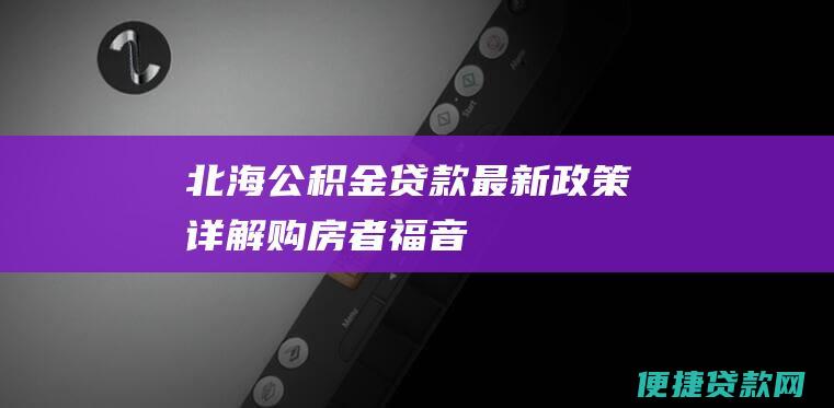 北海公积金贷款最新详解购房者福音