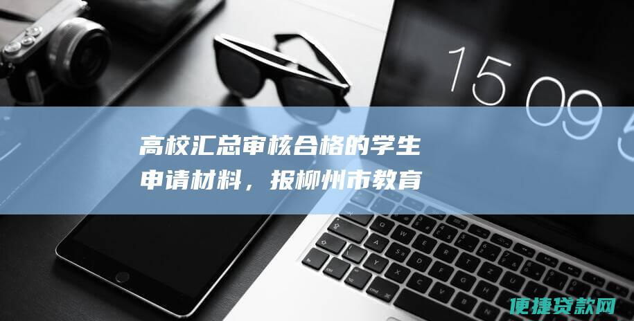 高校汇总审核合格的学生申请材料，报柳州市教育局。