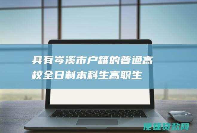 具有岑溪市户籍的普通高校全日制本科生、高职生和中专生。