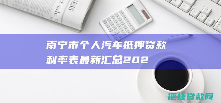 南宁市个人汽车抵押贷款利率表最新汇总（2023年最新）